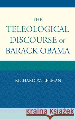 The Teleological Discourse of Barack Obama Richard W. Leeman 9780739174081 Lexington Books