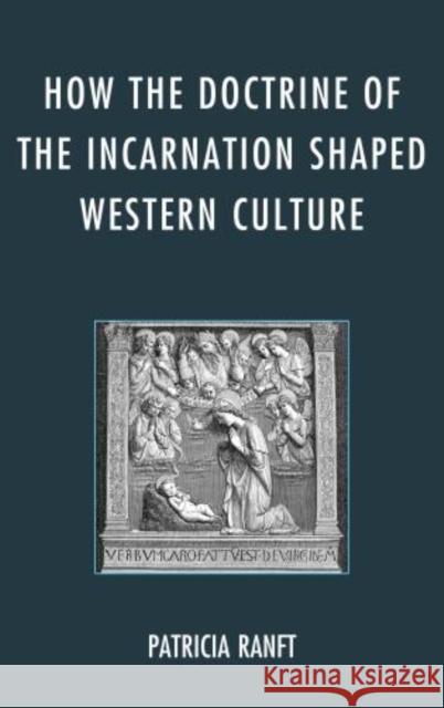 How the Doctrine of Incarnation Shaped Western Culture Patricia Ranft 9780739174326 Lexington Books