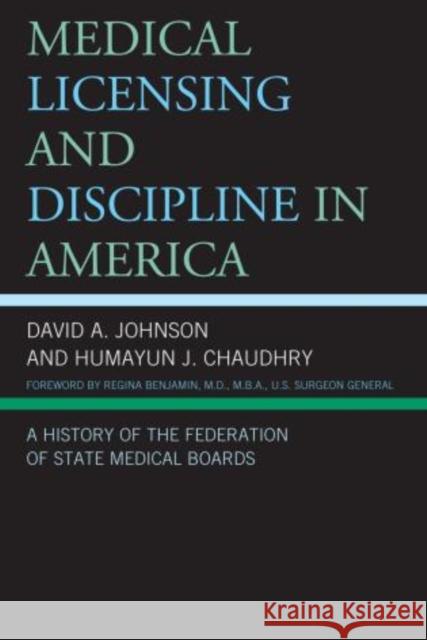 Medical Licensing and Discipline in America: A History of the Federation of State Medical Boards Johnson, David A. 9780739174395
