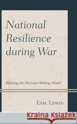 National Resilience during War: Refining the Decision-Making Model Lewin, Eyal 9780739174586
