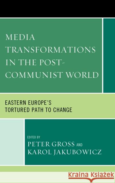 Media Transformations in the Post-Communist World: Eastern Europe's Tortured Path to Change Gross, Peter 9780739174944