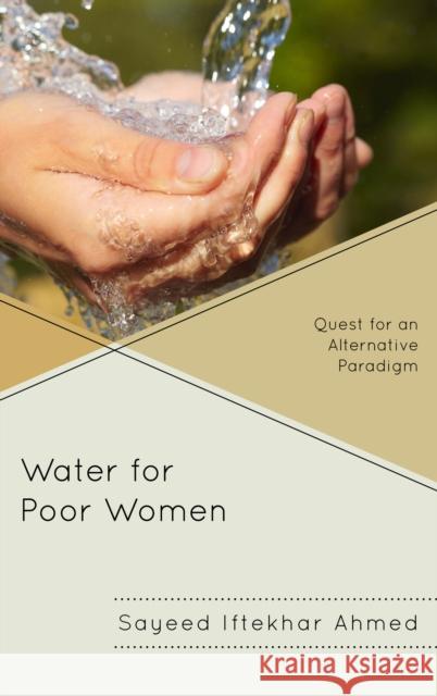 Water for Poor Women: Quest for an Alternative Paradigm Ahmed, Sayeed Iftekhar 9780739175279