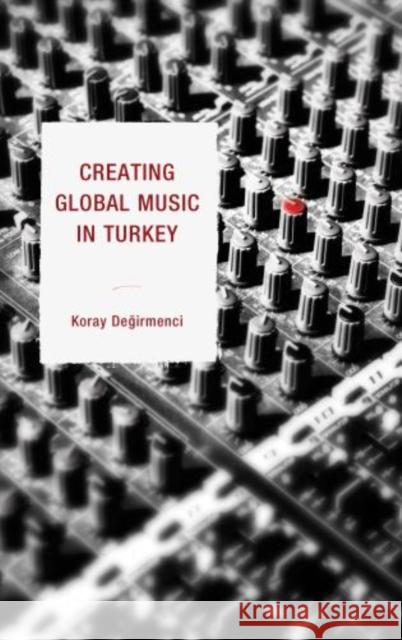 Creating Global Music in Turkey Koray Degirmenci 9780739175453 Lexington Books