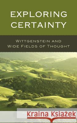 Exploring Certainty: Wittgenstein and Wide Fields of Thought Robert Greenleaf Brice 9780739175668 Lexington Books