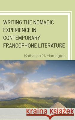 Writing the Nomadic Experience in Contemporary Francophone Literature Katharine N Harrington 9780739175712 0