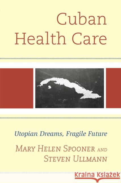 Cuban Health Care: Utopian Dreams, Fragile Future Steven Ullmann Mary Helen Spooner 9780739176030 Lexington Books
