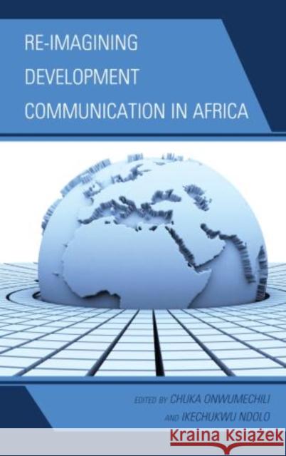Re-imagining Development Communication in Africa Chuka Onwumechili 9780739176146