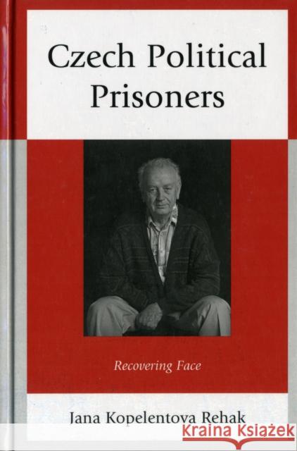 Czech Political Prisoners: Recovering Face Rehak, Jana Kopelentova 9780739176344 0