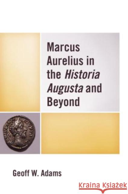 Marcus Aurelius in the Historia Augusta and Beyond Geoff W Adams 9780739176382 0