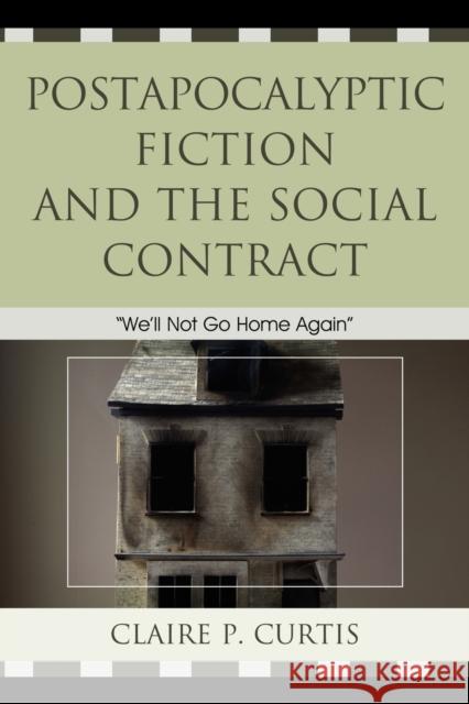 Postapocalyptic Fiction and the Social Contract: We'll Not Go Home Again Curtis, Claire P. 9780739176481 Lexington Books