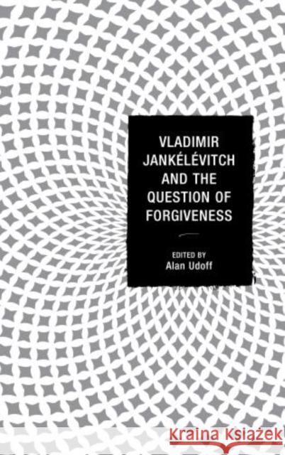 Vladimir Jankélévitch and the Question of Forgiveness Udoff, Alan 9780739176672 Lexington Books