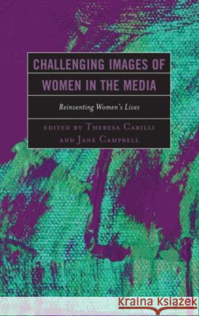 Challenging Images of Women in the Media: Reinventing Women's Lives Carilli, Theresa 9780739176986 Lexington Books