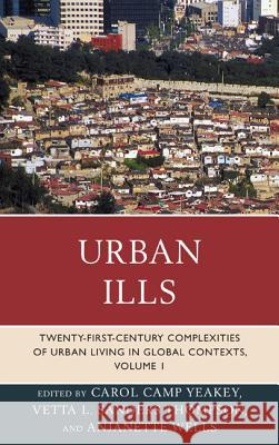 Urban Ills: Twenty-first-Century Complexities of Urban Living in Global Contexts, Volume 1 Yeakey, Carol Camp 9780739177006 Lexington Books
