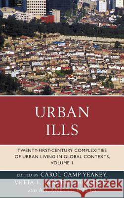 Urban Ills: Twenty-first-Century Complexities of Urban Living in Global Contexts, Volume 1 Yeakey, Carol Camp 9780739177006