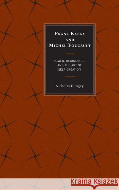 Franz Kafka and Michel Foucault: Power, Resistance, and the Art of Self-Creation Dungey, Nicholas 9780739177037 Lexington Books