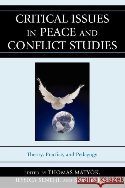 Critical Issues in Peace and Conflict Studies: Theory, Practice, and Pedagogy Matyók, Thomas 9780739177143 Lexington Books