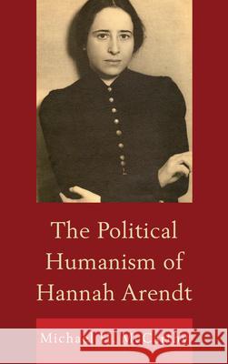 The Political Humanism of Hannah Arendt Michael McCarthy 9780739177198 0