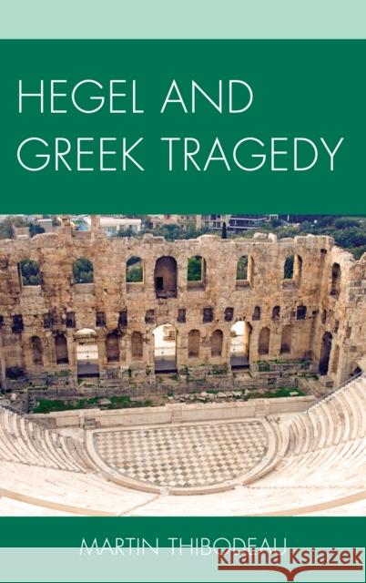 Hegel and Greek Tragedy Martin A Thibodeau 9780739177297 0