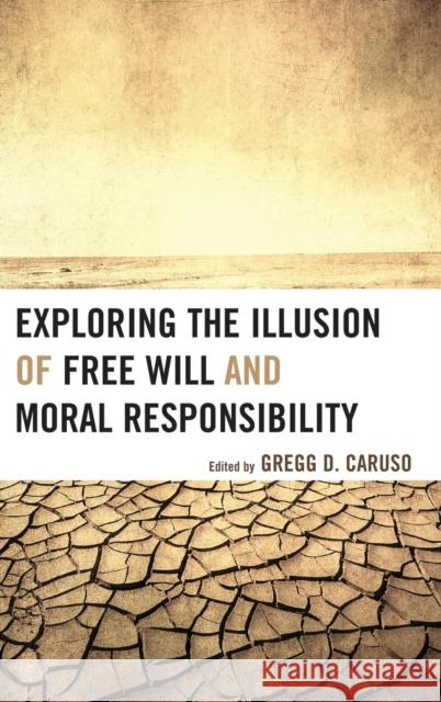 Exploring the Illusion of Free Will and Moral Responsibility Gregg D Caruso 9780739177310