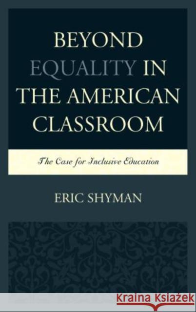 Beyond Equality in the American Classroom: The Case for Inclusive Education Shyman, Eric 9780739177495 Lexington Books