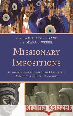 Missionary Impositions: Conversion, Resistance, and other Challenges to Objectivity in Religious Ethnography Crane, Hillary K. 9780739177884 Lexington Books