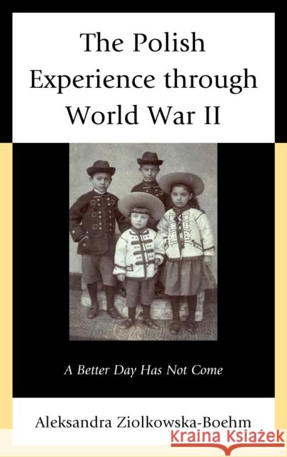 The Polish Experience through World War II: A Better Day Has Not Come Ziolkowska-Boehm, Aleksandra 9780739178195