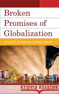 Broken Promises of Globalization: The Case of the Bangladesh Garment Industry Shahidur Rahman 9780739178348 Lexington Books