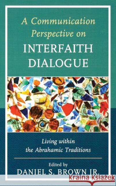 A Communication Perspective on Interfaith Dialogue: Living Within the Abrahamic Traditions Brown, Daniel S. 9780739178706 Lexington Books