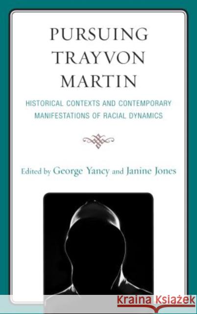 Pursuing Trayvon Martin: Historical Contexts and Contemporary Manifestations of Racial Dynamics George Yancy Janine Jones 9780739178829 Lexington Books