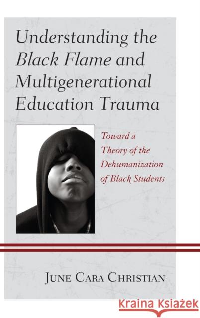 Understanding the Black Flame and Multigenerational Education Trauma: Toward a Theory of the Dehumanization of Black Students Christian, June Cara 9780739179291 Lexington Books