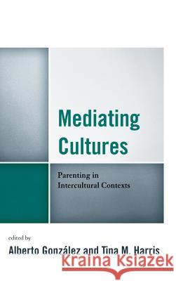 Mediating Cultures: Parenting in Intercultural Contexts Alberto Gonzalez 9780739179543 0