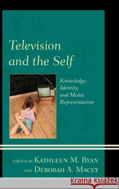 Television and the Self: Knowledge, Identity, and Media Representation Ryan, Kathleen M. 9780739179574