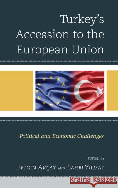 Turkey's Accession to the European Union: Political and Economic Challenges Akçay, Belgin 9780739179819