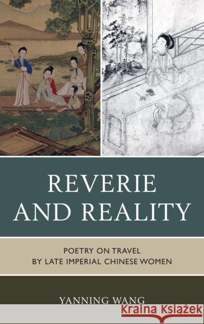 Reverie and Reality: Poetry on Travel by Late Imperial Chinese Women Wang, Yanning 9780739179833