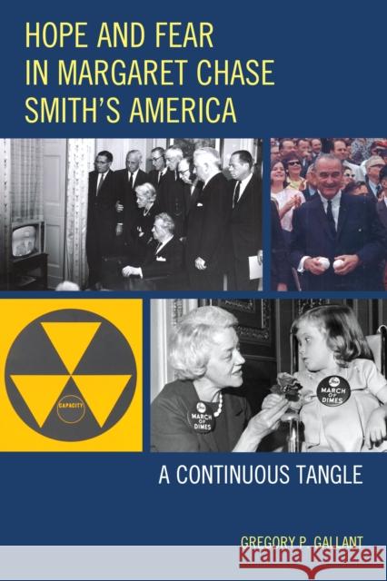 Hope and Fear in Margaret Chase Smith's America: A Continuous Tangle Gregory P. Gallant 9780739179857 Lexington Books