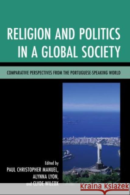 Religion and Politics in a Global Society: Comparative Perspectives from the Portuguese-Speaking World Manuel, Paul Christopher 9780739180068