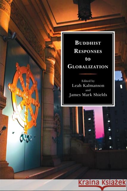 Buddhist Responses to Globalization Leah Kalmanson James Mark Shields Peter D. Hershock 9780739180549