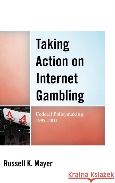 Taking Action on Internet Gambling: Federal Policymaking 1995-2011 Mayer, Russell K. 9780739180655 Lexington Books