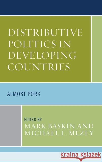 Distributive Politics in Developing Countries: Almost Pork Mark Baskin Michael L. Mezey Joel D. Barkan 9780739180686