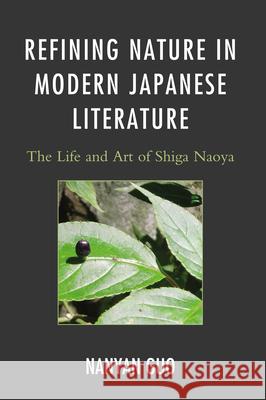 Refining Nature in Modern Japanese Literature: The Life and Art of Shiga Naoya Guo, Nanyan 9780739181034 Lexington Books