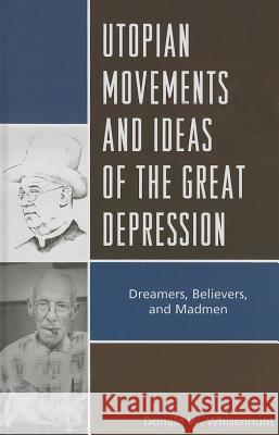 Utopian Movements and Ideas of the Great Depression: Dreamers, Believers, and Madmen Donald Whisenhunt 9780739181324