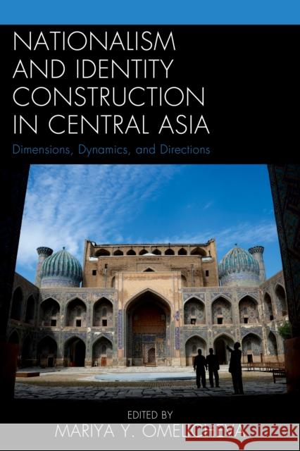 Nationalism and Identity Construction in Central Asia: Dimensions, Dynamics, and Directions Omelicheva, Mariya Y. 9780739181348 Lexington Books