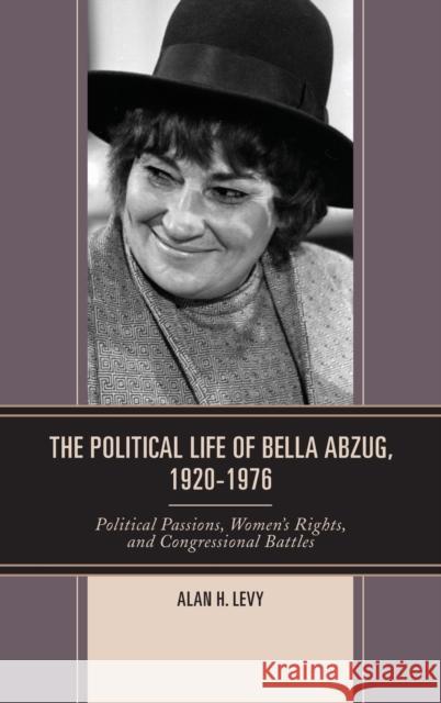 The Political Life of Bella Abzug, 1920-1976: Political Passions, Women's Rights, and Congressional Battles Levy, Alan H. 9780739181645 Lexington Books