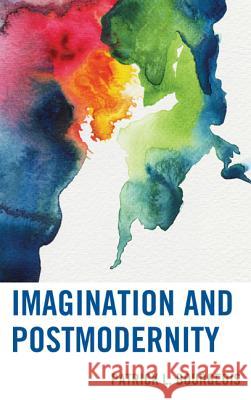 Imagination and Postmodernity Patrick L. Bourgeois 9780739181898
