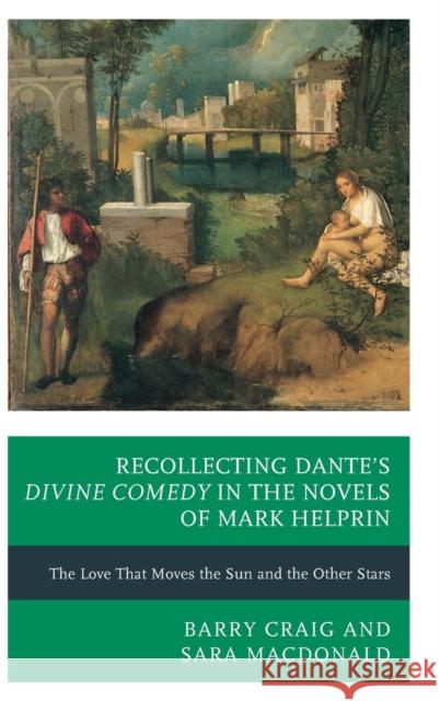 Recollecting Dante's Divine Comedy in the Novels of Mark Helprin: The Love That Moves the Sun and the Other Stars Barry Craig Sara MacDonald 9780739181966 Lexington Books