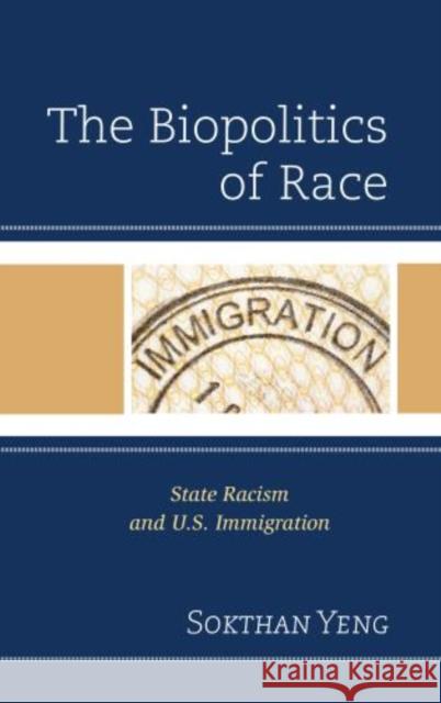 The Biopolitics of Race: State Racism and U.S. Immigration Yeng, Sokthan 9780739182239