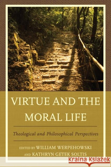 Virtue and the Moral Life: Theological and Philosophical Perspectives William Werpehowski Kathryn Gete Mark A. Wilson 9780739182314