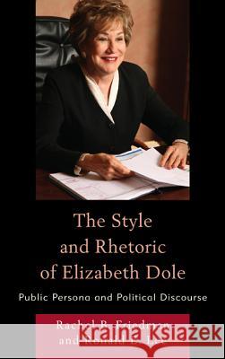 The Style and Rhetoric of Elizabeth Dole: Public Persona and Political Discourse Friedman, Rachel B. 9780739182376