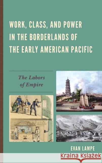 Work, Class, and Power in the Borderlands of the Early American Pacific: The Labors of Empire Lampe, Evan 9780739182413
