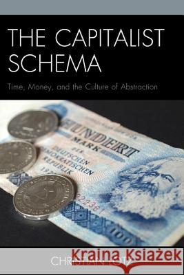The Capitalist Schema: Time, Money, and the Culture of Abstraction Christian Lotz 9780739182468 Lexington Books